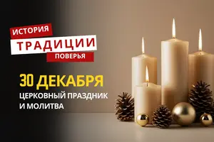 Какой религиозный праздник отмечается 30 декабря 2025 года: традиции и молитва