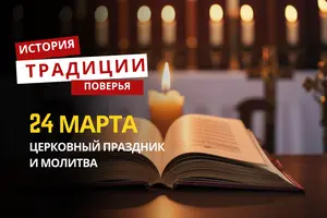 Какой религиозный праздник отмечается 24 марта 2026 года: традиции и молитва