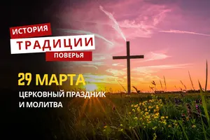 Какой религиозный праздник отмечается 29 марта 2026 года: традиции и молитва