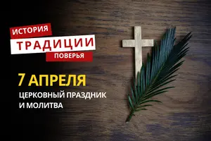 Какой религиозный праздник отмечается 7 апреля 2026 года: традиции и молитва