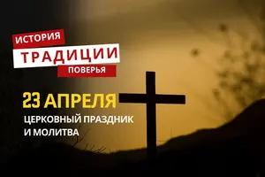 Какой религиозный праздник отмечается 23 апреля 2026 года: традиции и молитва