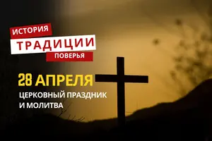 Какой религиозный праздник отмечается 28 апреля 2026 года: традиции и молитва