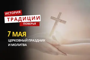 Какой религиозный праздник отмечается 7 мая 2026 года: традиции и молитва