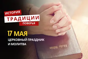 Какой религиозный праздник отмечается 17 мая 2026 года: традиции, молитва и приметы