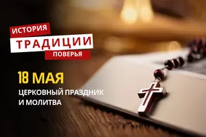 Какой религиозный праздник отмечается 18 мая 2026 года: традиции, молитва и приметы