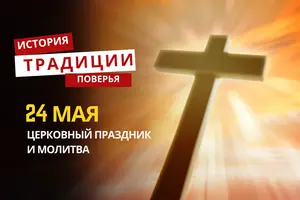 Какой религиозный праздник отмечается 24 мая 2026 года: традиции, молитва и приметы