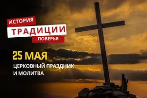 Какой религиозный праздник отмечается 25 мая 2026 года: традиции, молитва и приметы