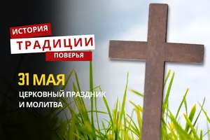 Какой религиозный праздник отмечается 31 мая 2026 года: традиции, молитвы и приметы