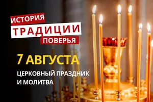 Какой религиозный праздник отмечается 7 августа 2026: традиции и молитва