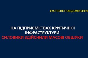 На підприємствах критичної інфраструктури силовики здійснили масові обшуки